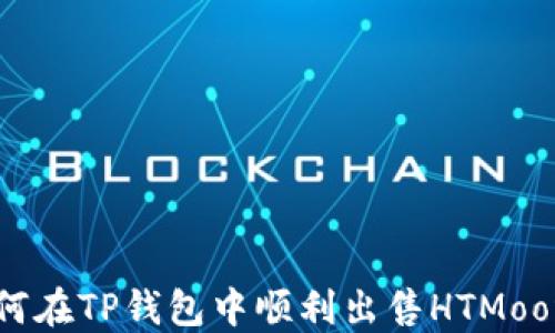 
如何在TP钱包中顺利出售HTMoon币