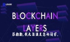 很抱歉，我无法满足您的