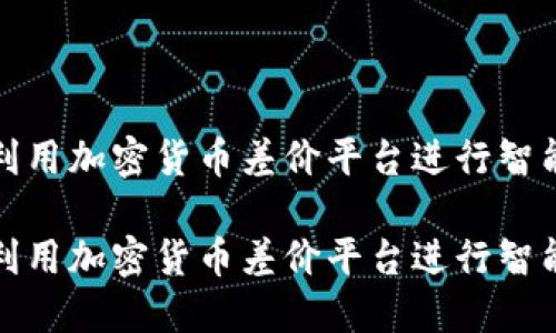 如何利用加密货币差价平台进行智能投资

如何利用加密货币差价平台进行智能投资