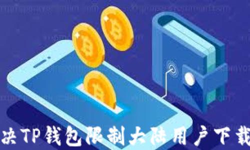 
如何解决TP钱包限制大陆用户下载的问题