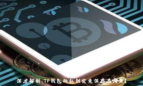  
深度解析：TP钱包的私钥究竟保存在哪里？