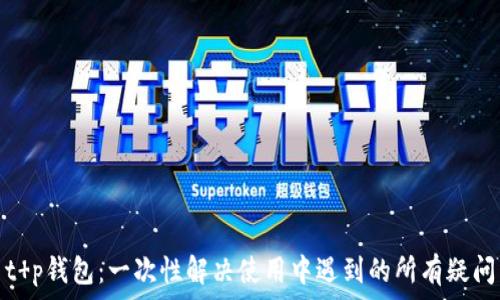   
t p钱包：一次性解决使用中遇到的所有疑问