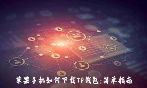  
苹果手机如何下载TP钱包：简单指南