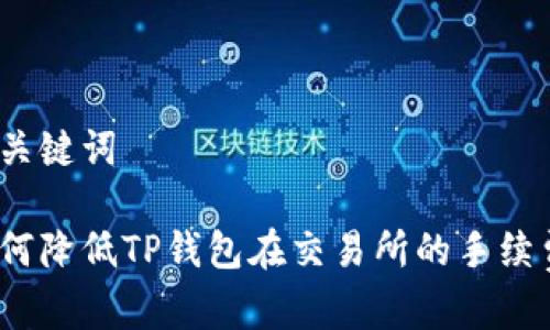 和关键词
如何降低TP钱包在交易所的手续费?