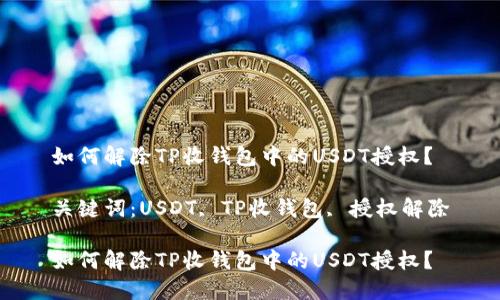 如何解除TP收钱包中的USDT授权？

关键词：USDT, TP收钱包, 授权解除

如何解除TP收钱包中的USDT授权？