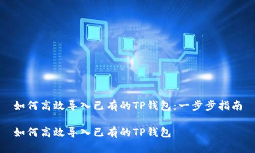 如何高效导入已有的TP钱包：一步步指南

如何高效导入已有的TP钱包