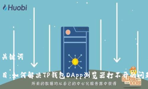 与关键词

题目：如何解决TP钱包DApp浏览器打不开的问题？