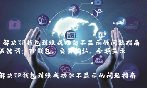  解决TP钱包到账成功但不显示的问题指南  
关键词： TP钱包, 交易确认, 余额显示


解决TP钱包到账成功但不显示的问题指南