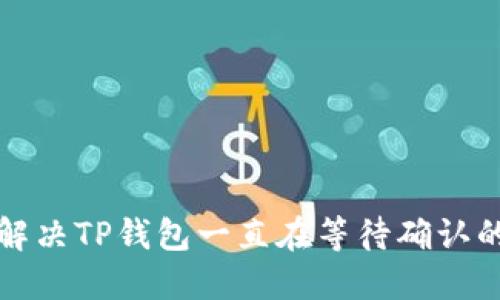 如何解决TP钱包一直在等待确认的问题