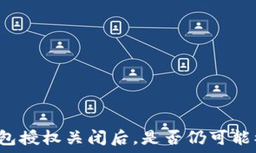   
TP钱包授权关闭后，是否仍可能被盗？