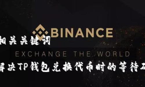 思考和相关关键词

: 如何解决TP钱包兑换代币时的等待确认问题